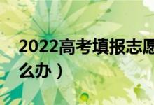 2022高考填報志愿賬密碼什么（忘記密碼怎么辦）