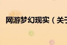 網(wǎng)游夢幻現(xiàn)實（關(guān)于網(wǎng)游夢幻現(xiàn)實的介紹）