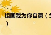 祖國我為你自豪（關(guān)于祖國我為你自豪的介紹）