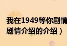 我在1949等你劇情介紹（關(guān)于我在1949等你劇情介紹的介紹）