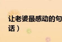 讓老婆最感動(dòng)的句子（讓女人最感動(dòng)的10句話）