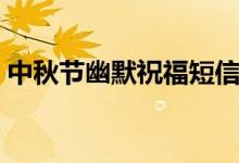 中秋節(jié)幽默祝福短信（中秋祝福語幽默搞笑）