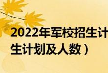 2022年軍校招生計(jì)劃（2022各軍校在天津招生計(jì)劃及人數(shù)）