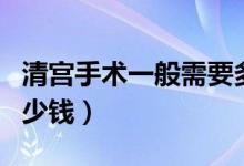 清宮手術一般需要多久時間（清宮手術一般多少錢）