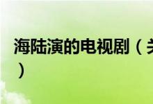 海陸演的電視?。P(guān)于海陸演的電視劇的介紹）