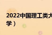 2022中國理工類大學排名（理工科最強的大學）