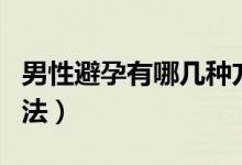 男性避孕有哪幾種方法（男性避孕有哪幾種方法）