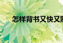 怎樣背書(shū)又快又熟又牢(有哪些方法)