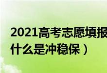 2021高考志愿填報沖穩(wěn)保（2022高考填志愿什么是沖穩(wěn)保）