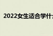 2022女生適合學(xué)什么技術(shù)（女生學(xué)什么好）