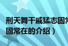 刑天舞干戚猛志固常在（關于刑天舞干戚猛志固常在的介紹）
