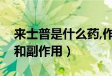 來(lái)士普是什么藥,作用是什么（來(lái)士普的功效和副作用）