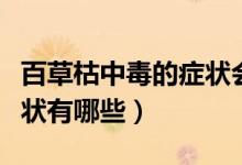 百草枯中毒的癥狀會有哪些（百草枯中毒的癥狀有哪些）