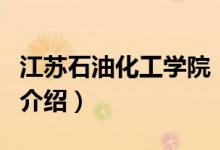 江蘇石油化工學(xué)院(關(guān)于江蘇石油化工學(xué)院的介紹)