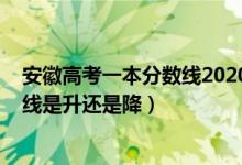 安徽高考一本分?jǐn)?shù)線2020年（2022安徽高考一本錄取分?jǐn)?shù)線是升還是降）