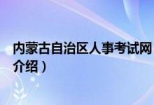 內(nèi)蒙古自治區(qū)人事考試網(wǎng)（關(guān)于內(nèi)蒙古自治區(qū)人事考試網(wǎng)的介紹）