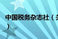 中國稅務雜志社（關于中國稅務雜志社的介紹）