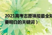2021高考志愿填報(bào)最全知識(shí)（2022高考填報(bào)志愿有哪些需要明白的關(guān)鍵詞）