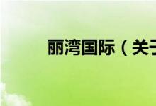 麗灣國(guó)際（關(guān)于麗灣國(guó)際的介紹）