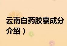 云南白藥膠囊成分（關(guān)于云南白藥膠囊成分的介紹）
