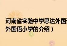 河南省實驗中學(xué)思達(dá)外國語小學(xué)（關(guān)于河南省實驗中學(xué)思達(dá)外國語小學(xué)的介紹）