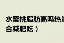 水蜜桃脂肪高嗎熱量高嗎（水蜜桃熱量高嗎適合減肥吃）