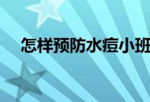 怎樣預防水痘小班教案（怎樣預防水痘）