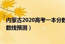 內(nèi)蒙古2020高考一本分數(shù)線（2022內(nèi)蒙古高考理科一本分數(shù)線預(yù)測）