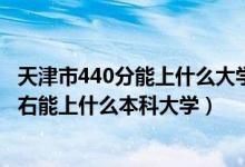 天津市440分能上什么大學（2022天津高考440分-480分左右能上什么本科大學）