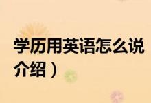學(xué)歷用英語怎么說（關(guān)于學(xué)歷用英語怎么說的介紹）