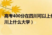 高考400分在四川可以上什么大學（2022高考400分能在四川上什么大學）