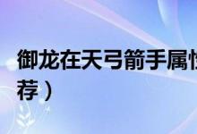 御龍?jiān)谔旃謱傩约狱c(diǎn)（弓箭手屬性加點(diǎn)推薦）