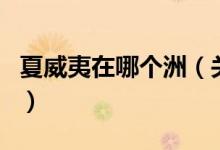 夏威夷在哪個洲（關(guān)于夏威夷在哪個洲的介紹）