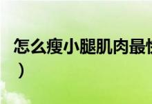 怎么瘦小腿肌肉最快最有效（怎么瘦小腿肌肉）