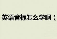 英語音標(biāo)怎么學(xué)?。ㄈ绾慰焖賹W(xué)習(xí)英語音標(biāo)）