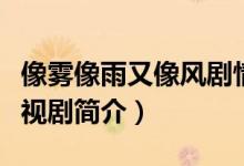 像霧像雨又像風(fēng)劇情介紹（像霧像雨又像風(fēng)電視劇簡(jiǎn)介）