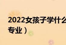 2022女孩子學(xué)什么專業(yè)好就業(yè)（適合女生的專業(yè)）