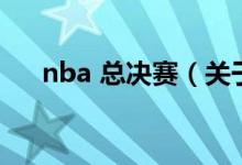 nba 總決賽（關(guān)于nba 總決賽的介紹）