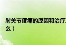 肘關(guān)節(jié)疼痛的原因和治療方法中醫(yī)（肘關(guān)節(jié)疼痛的原因是什么）