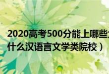 2020高考500分能上哪些大學(xué)（2022高考500分左右可以上什么漢語言文學(xué)類院校）