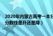 2020年內蒙古高考一本分數(shù)線（2022內蒙古高考一本錄取分數(shù)線是升還是降）
