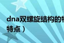 dna雙螺旋結(jié)構(gòu)的特點(diǎn)是(dna雙螺旋結(jié)構(gòu)的特點(diǎn))