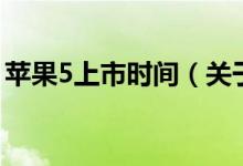 蘋果5上市時(shí)間（關(guān)于蘋果5上市時(shí)間的介紹）