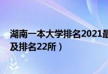湖南一本大學(xué)排名2021最新排名（2022湖南一本大學(xué)名單及排名22所）