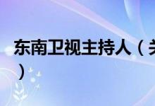 東南衛(wèi)視主持人(關(guān)于東南衛(wèi)視主持人的介紹)