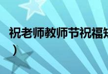 祝老師教師節(jié)祝福短語（教師節(jié)祝福老師的話）