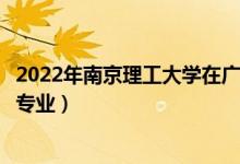 2022年南京理工大學在廣東招生計劃及招生人數(shù)（都招什么專業(yè)）