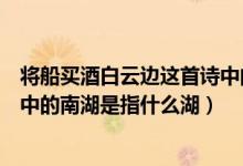 將船買酒白云邊這首詩中的南湖是指（將船買酒白云邊該詩中的南湖是指什么湖）