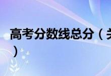 高考分?jǐn)?shù)線總分（關(guān)于高考分?jǐn)?shù)線總分的介紹）