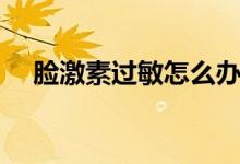 臉激素過敏怎么辦（臉激素過敏怎么辦）
